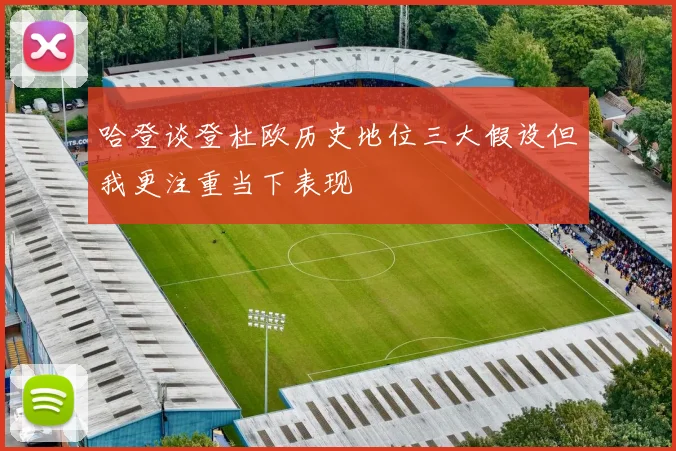 哈登谈登杜欧历史地位三大假设但我更注重当下表现