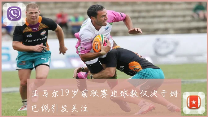 亚马尔19岁前联赛进球数仅次于姆巴佩引发关注