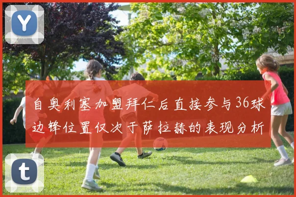 自奥利塞加盟拜仁后直接参与36球边锋位置仅次于萨拉赫的表现分析