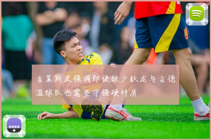 吉莱斯皮强调即使缺少狄龙与古德温球队也需坚守强硬特质