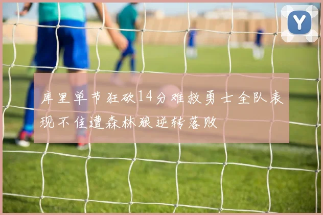 库里单节狂砍14分难救勇士全队表现不佳遭森林狼逆转落败