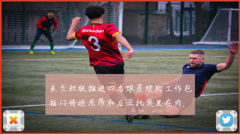 米兰积极推进四名球员续约工作包括门将迈尼昂和后卫托莫里在内