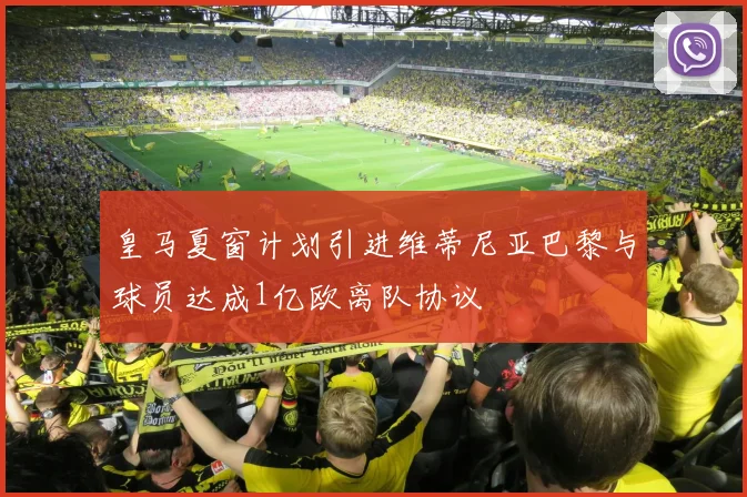 皇马夏窗计划引进维蒂尼亚巴黎与球员达成1亿欧离队协议