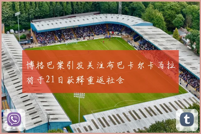 博格巴案引发关注布巴卡尔卡马拉将于21日获释重返社会