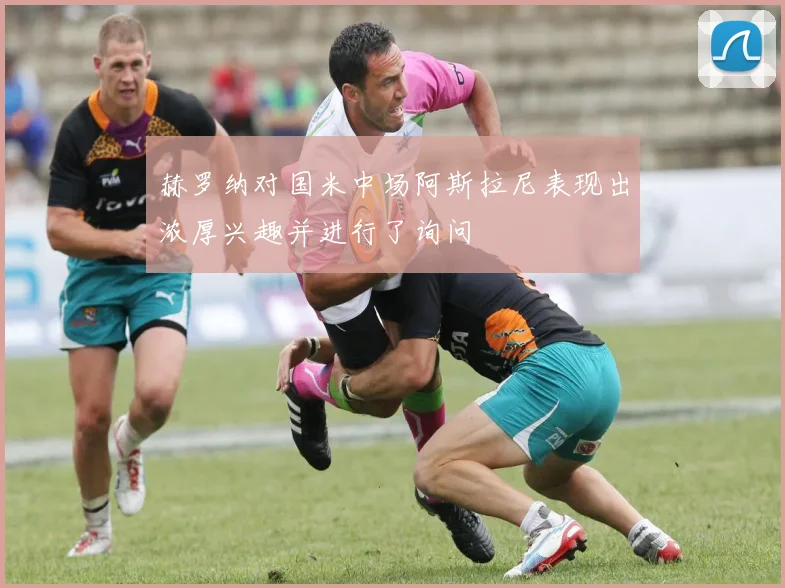 赫罗纳对国米中场阿斯拉尼表现出浓厚兴趣并进行了询问