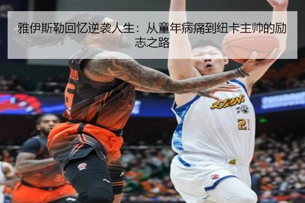 雅伊斯勒回忆逆袭人生:从童年病痛到纽卡主帅的励志之路